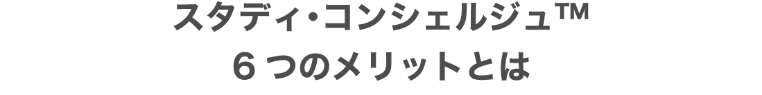 スタディ・コンシェルジュ™ 6つのメリットとは