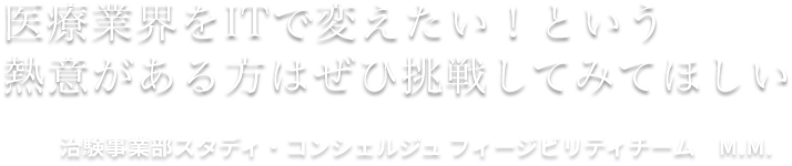 医療業界を変えたい！という熱意がある方はぜひ挑戦してみてほしい