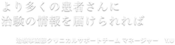 より多くの患者さんに治験の情報を届けられれば